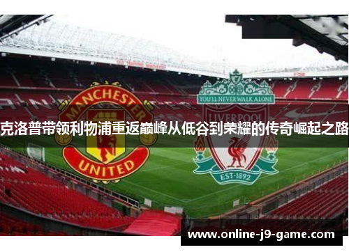 克洛普带领利物浦重返巅峰从低谷到荣耀的传奇崛起之路