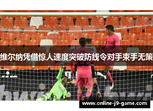 维尔纳凭借惊人速度突破防线令对手束手无策