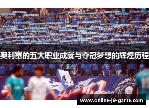 奥利塞的五大职业成就与夺冠梦想的辉煌历程