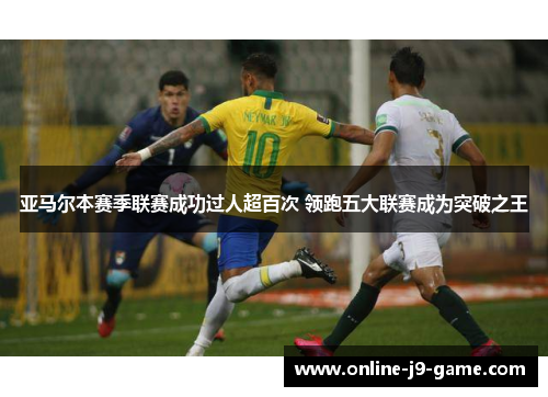 亚马尔本赛季联赛成功过人超百次 领跑五大联赛成为突破之王