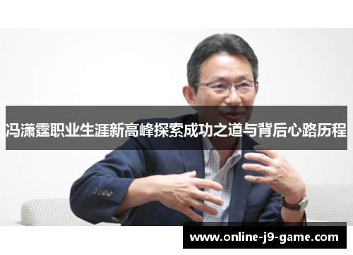 冯潇霆职业生涯新高峰探索成功之道与背后心路历程