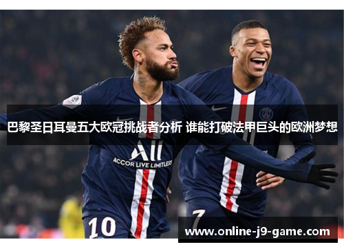 巴黎圣日耳曼五大欧冠挑战者分析 谁能打破法甲巨头的欧洲梦想