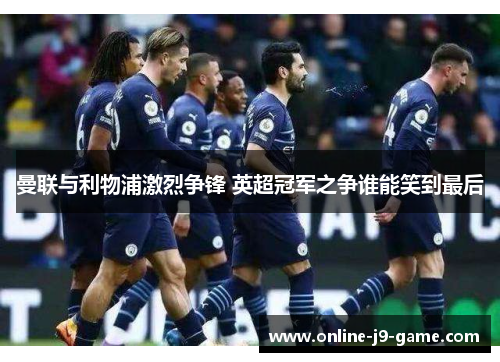 曼联与利物浦激烈争锋 英超冠军之争谁能笑到最后