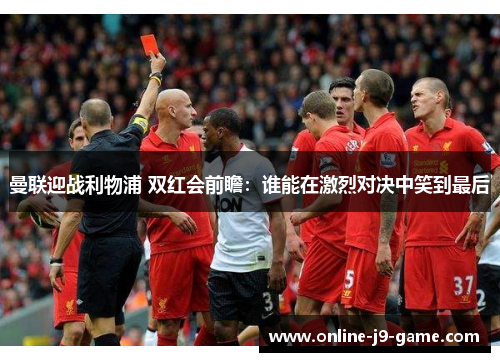 曼联迎战利物浦 双红会前瞻：谁能在激烈对决中笑到最后