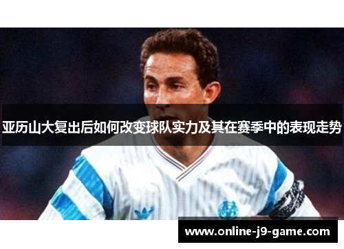 亚历山大复出后如何改变球队实力及其在赛季中的表现走势