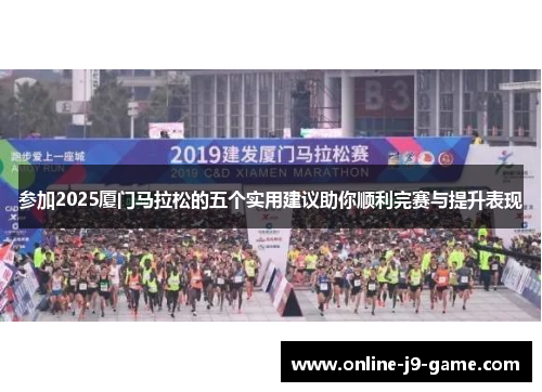 参加2025厦门马拉松的五个实用建议助你顺利完赛与提升表现