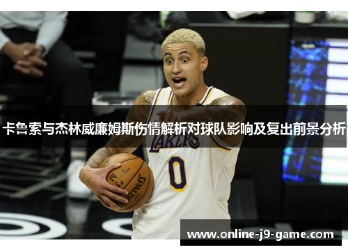 卡鲁索与杰林威廉姆斯伤情解析对球队影响及复出前景分析