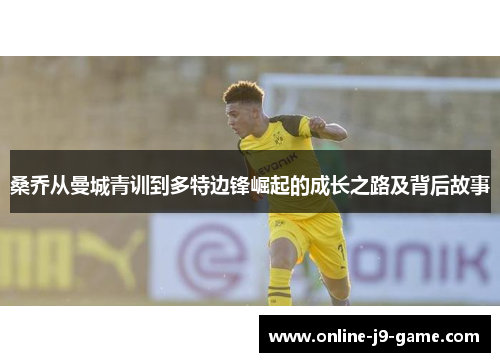 桑乔从曼城青训到多特边锋崛起的成长之路及背后故事