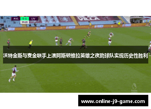沃特金斯与麦金联手上演阿斯顿维拉英雄之夜助球队实现历史性胜利