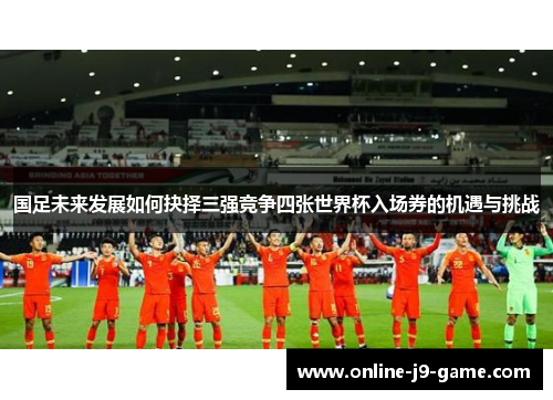 国足未来发展如何抉择三强竞争四张世界杯入场券的机遇与挑战