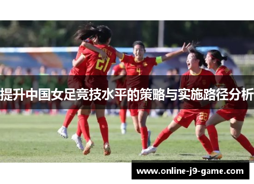提升中国女足竞技水平的策略与实施路径分析