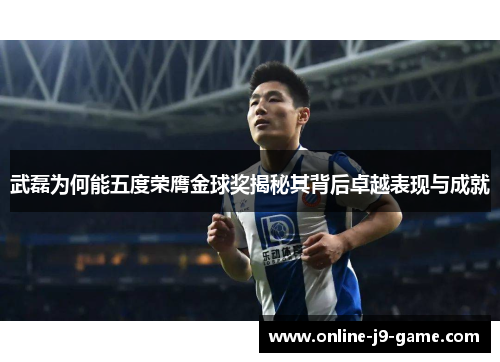 武磊为何能五度荣膺金球奖揭秘其背后卓越表现与成就