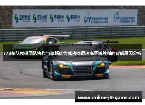 778车队凭借团队协作与策略优势成功摘得珠海赛道胜利的背后原因分析