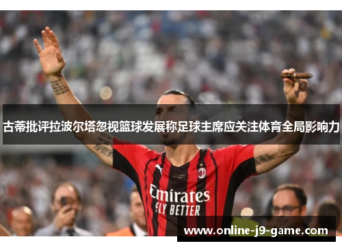 古蒂批评拉波尔塔忽视篮球发展称足球主席应关注体育全局影响力