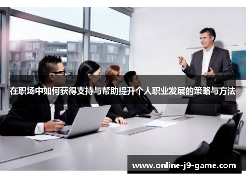 在职场中如何获得支持与帮助提升个人职业发展的策略与方法