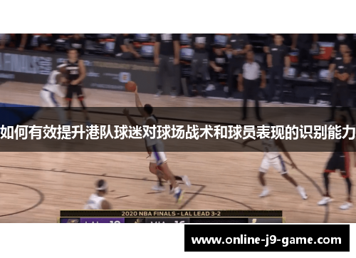 如何有效提升港队球迷对球场战术和球员表现的识别能力