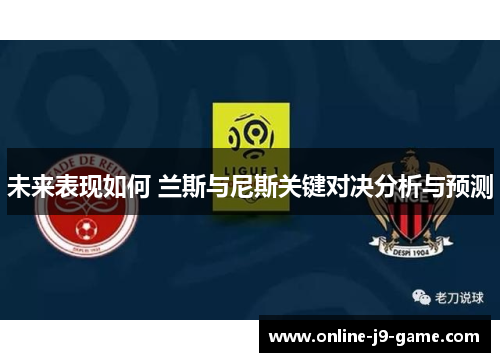 未来表现如何 兰斯与尼斯关键对决分析与预测