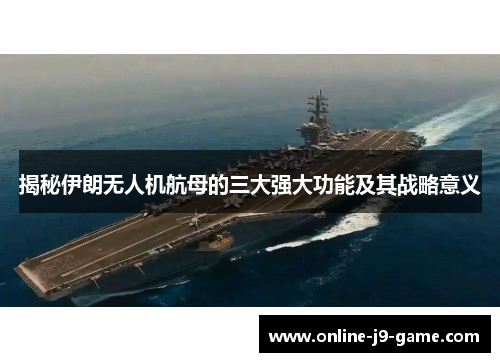 揭秘伊朗无人机航母的三大强大功能及其战略意义