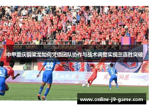 中甲重庆铜梁龙如何凭借团队协作与战术调整实现三连胜突破