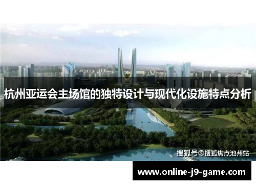杭州亚运会主场馆的独特设计与现代化设施特点分析