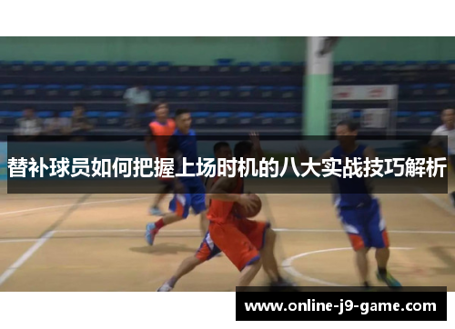 替补球员如何把握上场时机的八大实战技巧解析