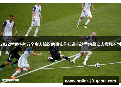 2022世界杯的五个令人惊讶的事实你知道吗这些内幕让人意想不到