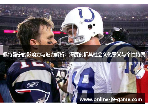 佩特曼宁的影响力与魅力解析：深度剖析其社会文化意义与个性特质