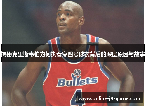 揭秘克里斯韦伯为何执着穿四号球衣背后的深层原因与故事