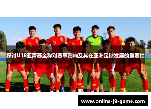 探讨U18亚青赛全称对赛事影响及其在亚洲足球发展的重要性