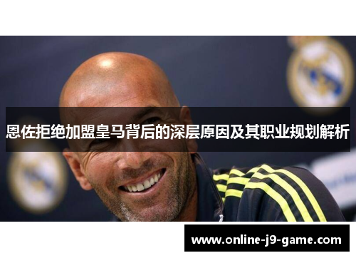 恩佐拒绝加盟皇马背后的深层原因及其职业规划解析