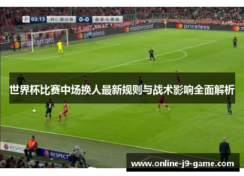 世界杯比赛中场换人最新规则与战术影响全面解析