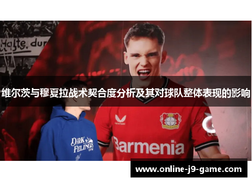 维尔茨与穆夏拉战术契合度分析及其对球队整体表现的影响