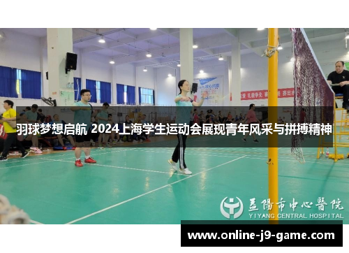 羽球梦想启航 2024上海学生运动会展现青年风采与拼搏精神