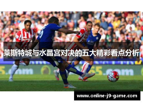 莱斯特城与水晶宫对决的五大精彩看点分析