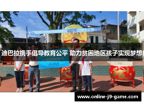 迪巴拉携手倡导教育公平 助力贫困地区孩子实现梦想