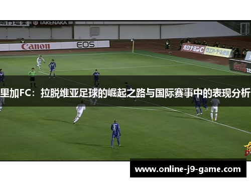 里加FC：拉脱维亚足球的崛起之路与国际赛事中的表现分析