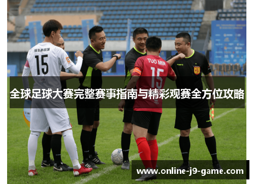 全球足球大赛完整赛事指南与精彩观赛全方位攻略