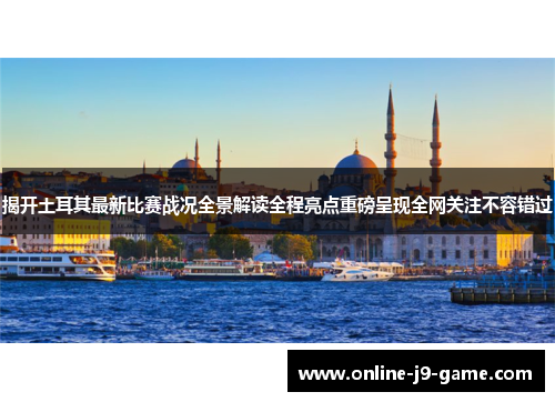 揭开土耳其最新比赛战况全景解读全程亮点重磅呈现全网关注不容错过