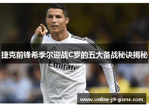 捷克前锋希季尔迎战C罗的五大备战秘诀揭秘 捷克前锋希季尔迎战C罗的五大备战秘诀揭秘