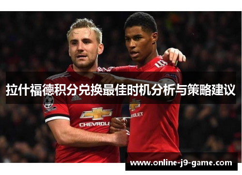 拉什福德积分兑换最佳时机分析与策略建议