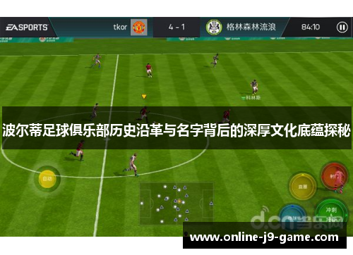 波尔蒂足球俱乐部历史沿革与名字背后的深厚文化底蕴探秘 波尔蒂足球俱乐部历史沿革与名字背后的深厚文化底蕴探秘