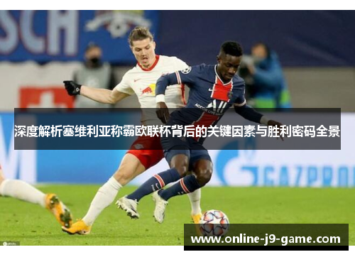 深度解析塞维利亚称霸欧联杯背后的关键因素与胜利密码全景 深度解析塞维利亚称霸欧联杯背后的关键因素与胜利密码全景