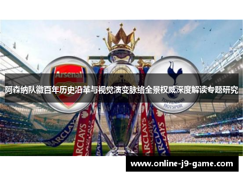 阿森纳队徽百年历史沿革与视觉演变脉络全景权威深度解读专题研究