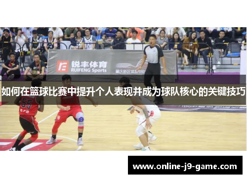 如何在篮球比赛中提升个人表现并成为球队核心的关键技巧