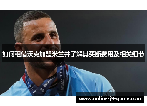 如何租借沃克加盟米兰并了解其买断费用及相关细节