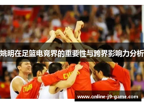 姚明在足篮电竞界的重要性与跨界影响力分析