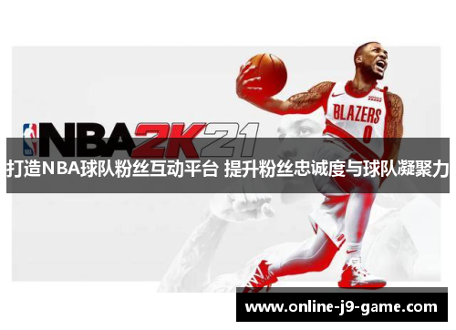 打造NBA球队粉丝互动平台 提升粉丝忠诚度与球队凝聚力