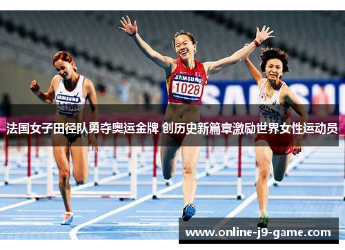 法国女子田径队勇夺奥运金牌 创历史新篇章激励世界女性运动员