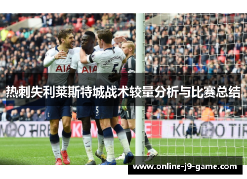 热刺失利莱斯特城战术较量分析与比赛总结