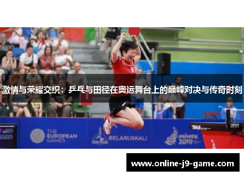 激情与荣耀交织:乒乓与田径在奥运舞台上的巅峰对决与传奇时刻 激情与荣耀交织:乒乓与田径在奥运舞台上的巅峰对决与传奇时刻